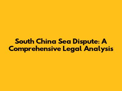 South China Sea Dispute: A Comprehensive Legal Analysis