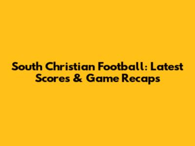 South Christian Football: Latest Scores & Game Recaps