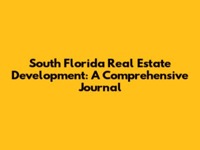 South Florida Real Estate Development: A Comprehensive Journal