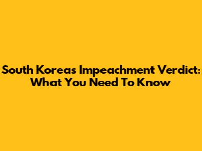 South Korea's Impeachment Verdict: What You Need To Know