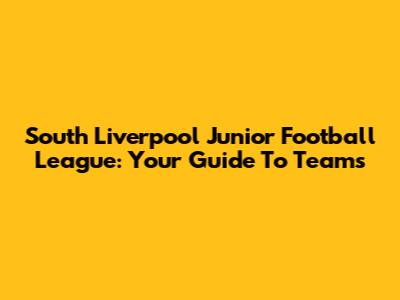South Liverpool Junior Football League: Your Guide To Teams