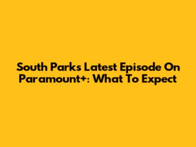 South Park's Latest Episode On Paramount+: What To Expect