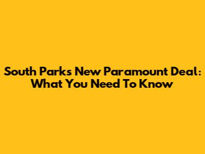 South Park's New Paramount Deal: What You Need To Know