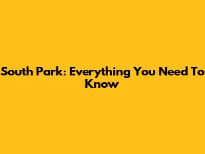 South Park: Everything You Need To Know