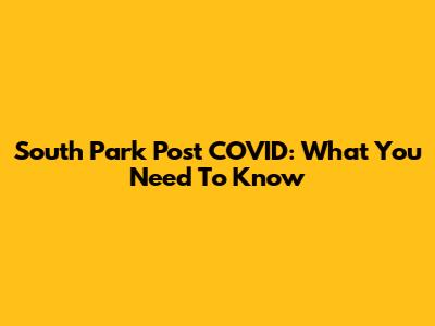 South Park Post COVID: What You Need To Know