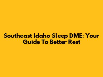 Southeast Idaho Sleep DME: Your Guide To Better Rest