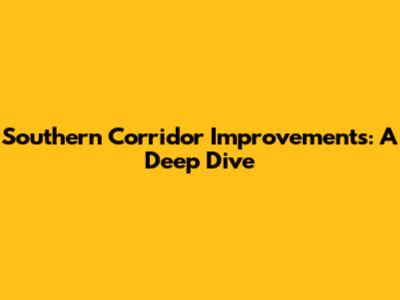 Southern Corridor Improvements: A Deep Dive