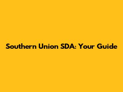 Southern Union SDA: Your Guide