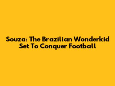 Souza: The Brazilian Wonderkid Set To Conquer Football