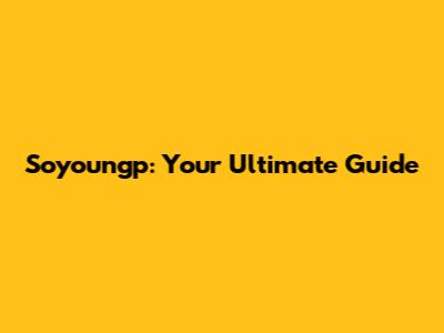Soyoungp: Your Ultimate Guide