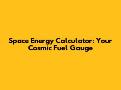 Space Energy Calculator: Your Cosmic Fuel Gauge