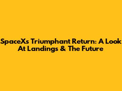 SpaceX's Triumphant Return: A Look At Landings & The Future