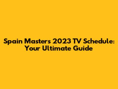 Spain Masters 2023 TV Schedule: Your Ultimate Guide