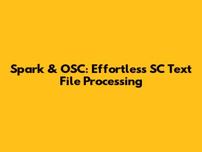 Spark & OSC: Effortless SC Text File Processing