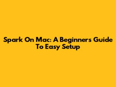 Spark On Mac: A Beginner's Guide To Easy Setup