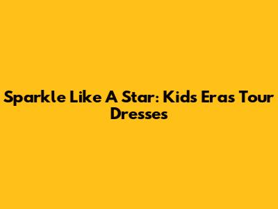 Sparkle Like A Star: Kids' Eras Tour Dresses