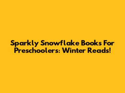 Sparkly Snowflake Books For Preschoolers: Winter Reads!