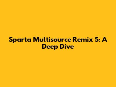 Sparta Multisource Remix 5: A Deep Dive