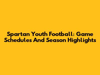 Spartan Youth Football: Game Schedules And Season Highlights