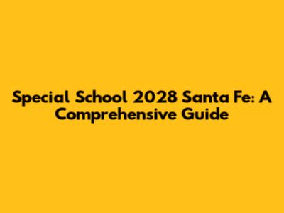 Special School 2028 Santa Fe: A Comprehensive Guide