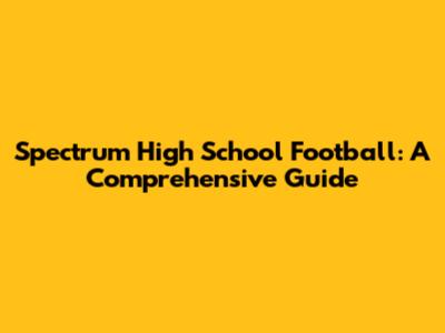 Spectrum High School Football: A Comprehensive Guide