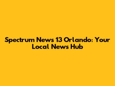Spectrum News 13 Orlando: Your Local News Hub