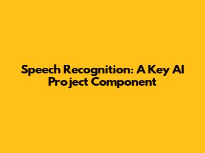 Speech Recognition: A Key AI Project Component