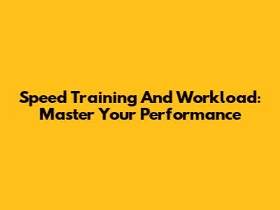 Speed Training And Workload: Master Your Performance
