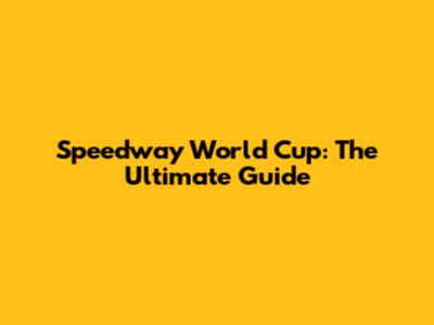 Speedway World Cup: The Ultimate Guide