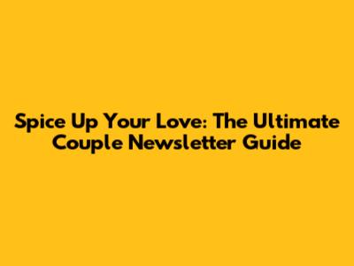 Spice Up Your Love: The Ultimate Couple Newsletter Guide