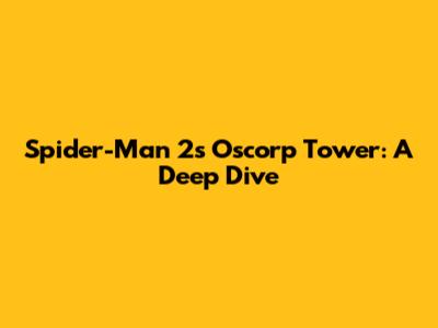 Spider-Man 2's Oscorp Tower: A Deep Dive