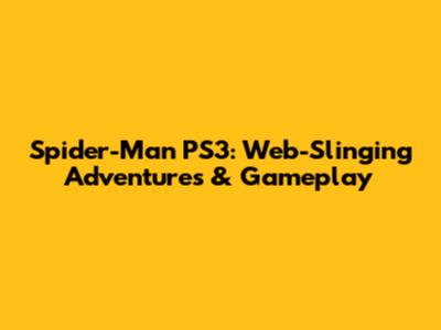 Spider-Man PS3: Web-Slinging Adventures & Gameplay