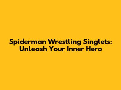 Spiderman Wrestling Singlets: Unleash Your Inner Hero