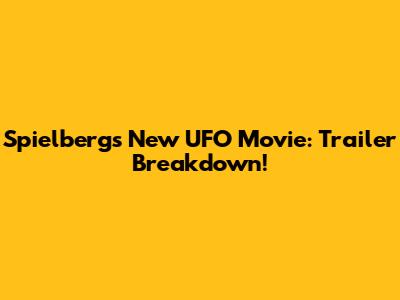 Spielberg's New UFO Movie: Trailer Breakdown!