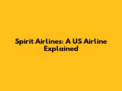 Spirit Airlines: A US Airline Explained