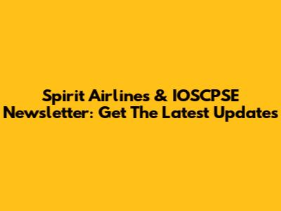 Spirit Airlines & IOSCPSE Newsletter: Get The Latest Updates