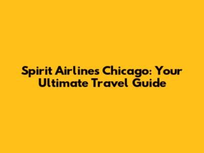 Spirit Airlines Chicago: Your Ultimate Travel Guide