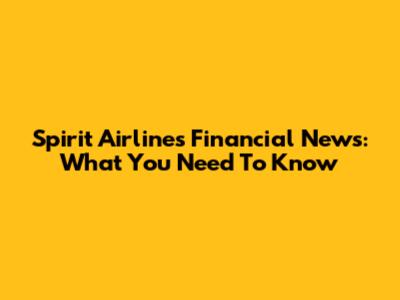 Spirit Airlines Financial News: What You Need To Know