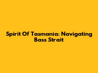 Spirit Of Tasmania: Navigating Bass Strait