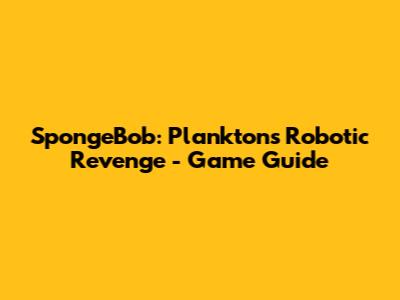 SpongeBob: Plankton's Robotic Revenge - Game Guide