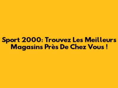 Sport 2000: Trouvez Les Meilleurs Magasins Près De Chez Vous !