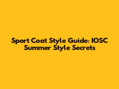 Sport Coat Style Guide: IOSC Summer Style Secrets