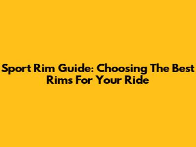Sport Rim Guide: Choosing The Best Rims For Your Ride