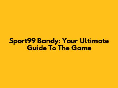 Sport99 Bandy: Your Ultimate Guide To The Game