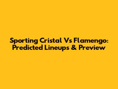 Sporting Cristal Vs Flamengo: Predicted Lineups & Preview