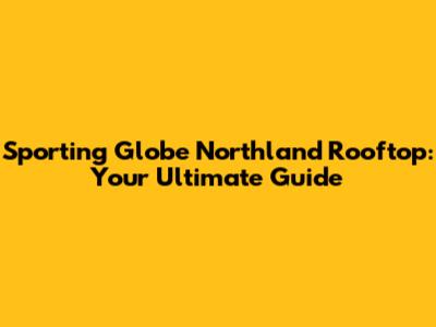 Sporting Globe Northland Rooftop: Your Ultimate Guide