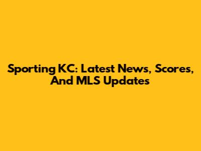 Sporting KC: Latest News, Scores, And MLS Updates
