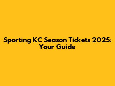 Sporting KC Season Tickets 2025: Your Guide