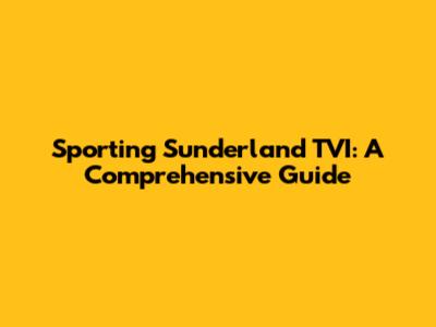 Sporting Sunderland TVI: A Comprehensive Guide