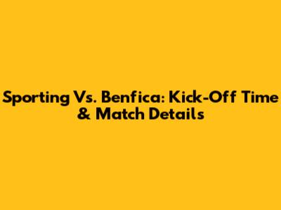 Sporting Vs. Benfica: Kick-Off Time & Match Details